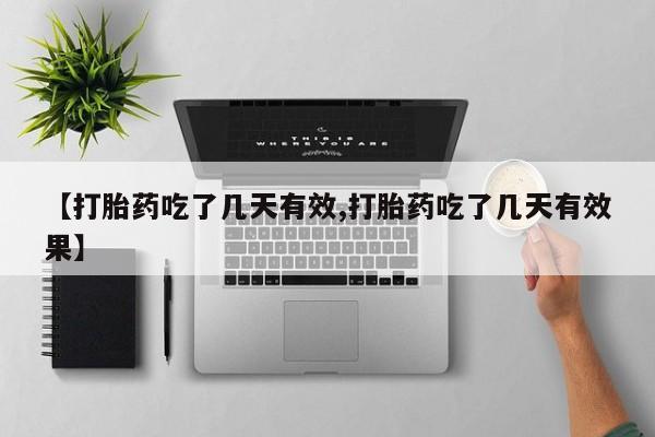 堕胎药购买联系【打胎药吃了几天有效,打胎药吃了几天有效果】