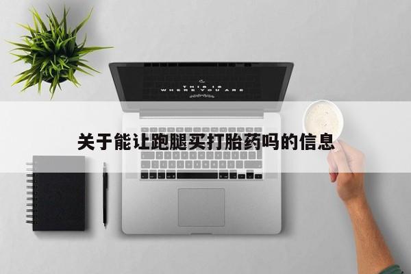 堕胎药购买联系关于能让跑腿买打胎药吗的信息