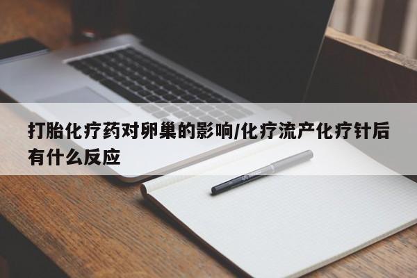堕胎药购买联系打胎化疗药对卵巢的影响/化疗流产化疗针后有什么反应
