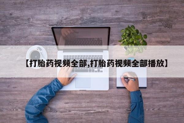 堕胎药购买联系【打胎药视频全部,打胎药视频全部播放】