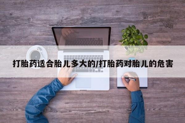 堕胎药购买联系打胎药适合胎儿多大的/打胎药对胎儿的危害