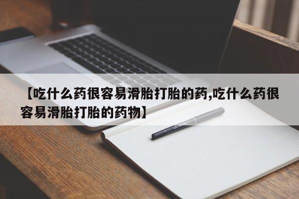 堕胎药购买联系【吃什么药很容易滑胎打胎的药,吃什么药很容易滑胎打胎的药物】