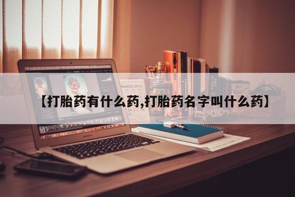 堕胎药购买联系【打胎药有什么药,打胎药名字叫什么药】