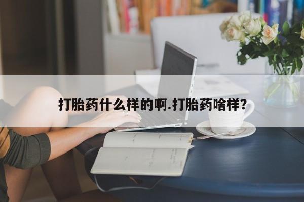 堕胎药购买联系打胎药什么样的啊.打胎药啥样？