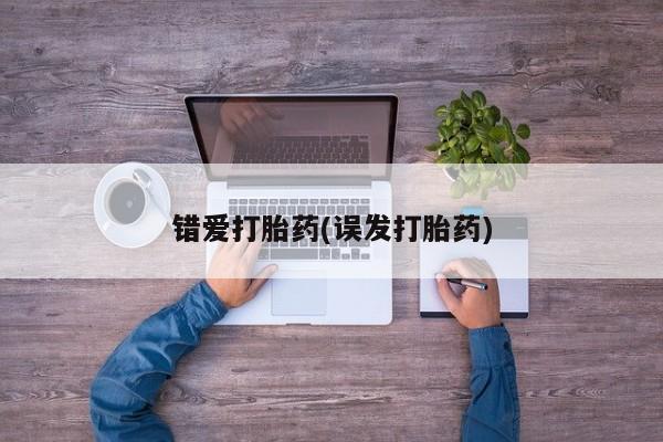 堕胎药购买联系错爱打胎药(误发打胎药)