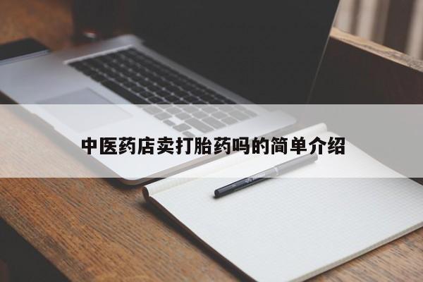 堕胎药购买联系中医药店卖打胎药吗的简单介绍