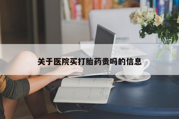 堕胎药购买联系关于医院买打胎药贵吗的信息