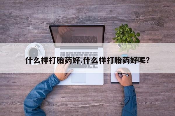 堕胎药购买联系什么样打胎药好.什么样打胎药好呢？