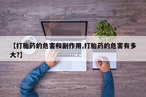 堕胎药购买联系【打胎药的危害和副作用,打胎药的危害有多大?】
