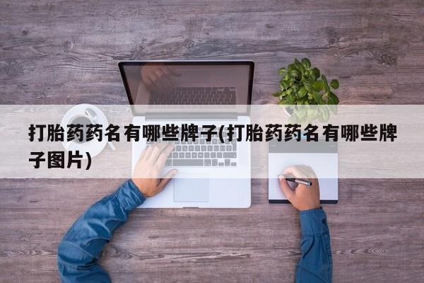 堕胎药购买联系打胎药药名有哪些牌子(打胎药药名有哪些牌子图片)