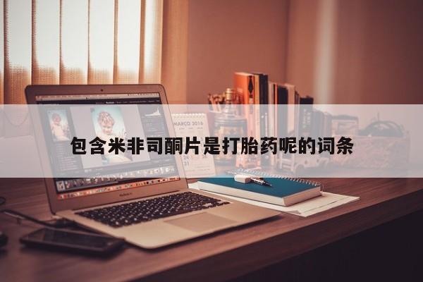 堕胎药购买联系包含米非司酮片是打胎药呢的词条