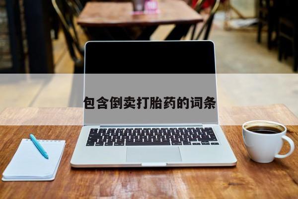 堕胎药购买联系包含倒卖打胎药的词条