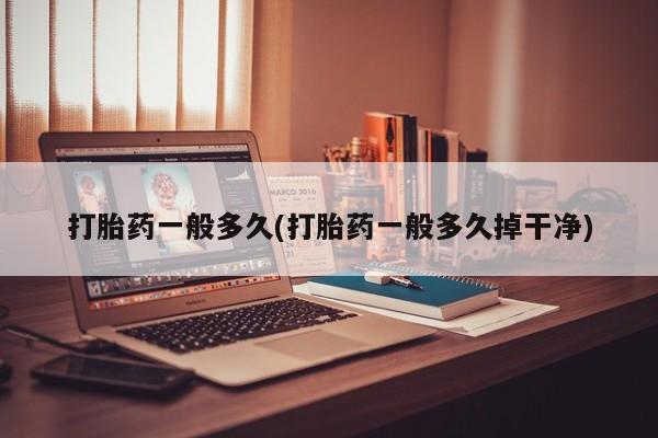 堕胎药购买联系打胎药一般多久(打胎药一般多久掉干净)