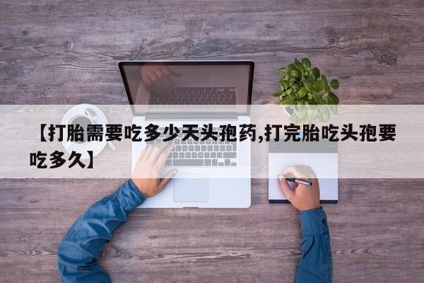 堕胎药购买联系【打胎需要吃多少天头孢药,打完胎吃头孢要吃多久】