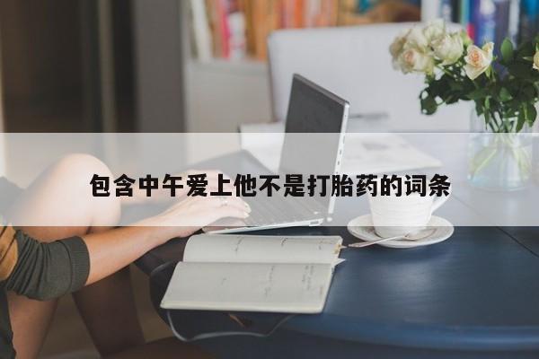 堕胎药购买联系包含中午爱上他不是打胎药的词条