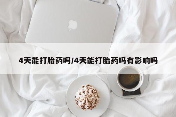 堕胎药购买联系4天能打胎药吗/4天能打胎药吗有影响吗