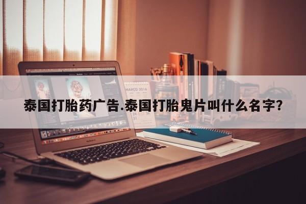 堕胎药购买联系泰国打胎药广告.泰国打胎鬼片叫什么名字？