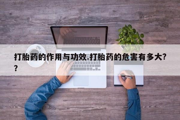 堕胎药购买联系打胎药的作用与功效.打胎药的危害有多大?？
