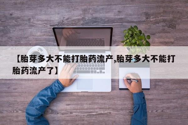 堕胎药购买联系【胎芽多大不能打胎药流产,胎芽多大不能打胎药流产了】