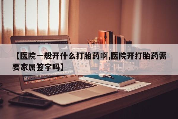 堕胎药购买联系【医院一般开什么打胎药啊,医院开打胎药需要家属签字吗】