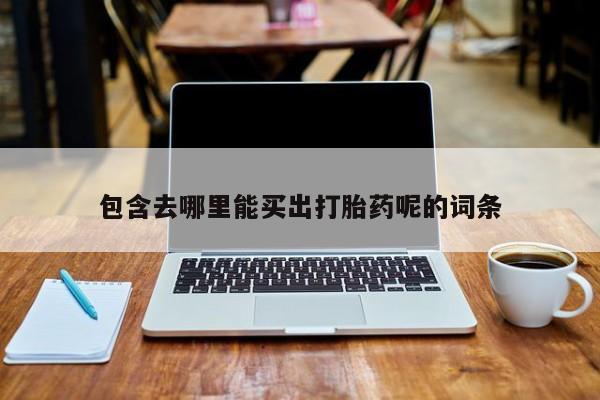 堕胎药购买联系包含去哪里能买出打胎药呢的词条