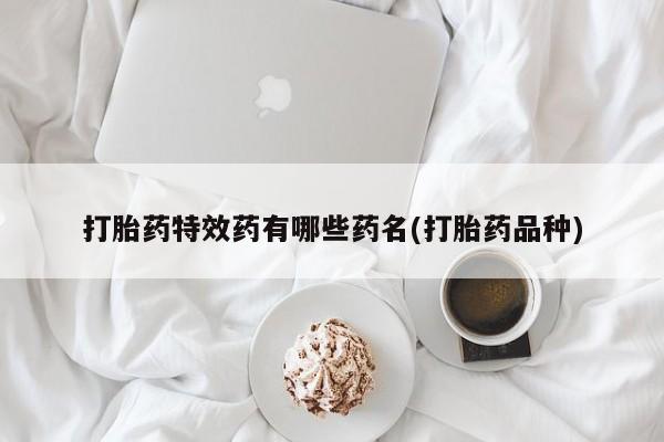 堕胎药购买联系打胎药特效药有哪些药名(打胎药品种)