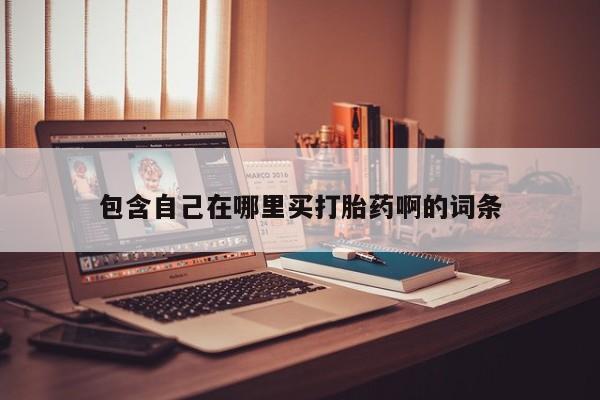 堕胎药购买联系包含自己在哪里买打胎药啊的词条