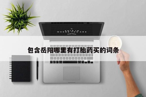 堕胎药购买联系包含岳阳哪里有打胎药买的词条