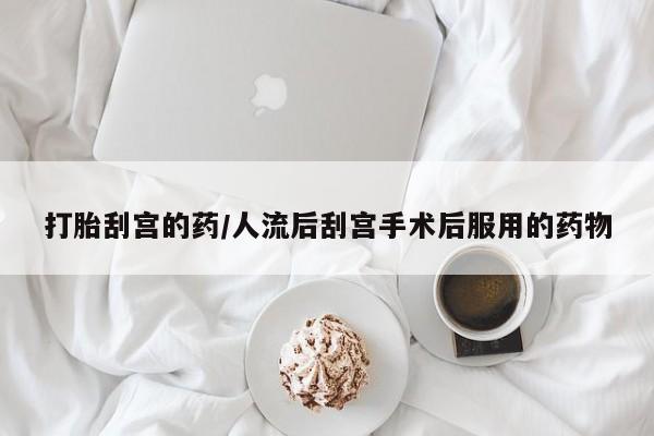 堕胎药购买联系打胎刮宫的药/人流后刮宫手术后服用的药物