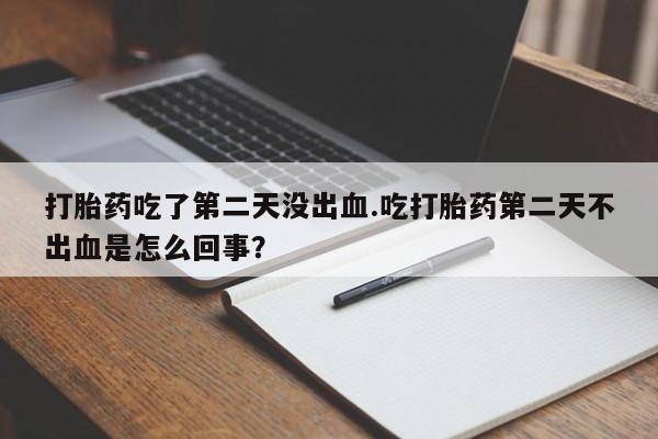 堕胎药购买联系打胎药吃了第二天没出血.吃打胎药第二天不出血是怎么回事?