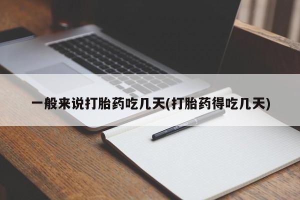 堕胎药购买联系一般来说打胎药吃几天(打胎药得吃几天)