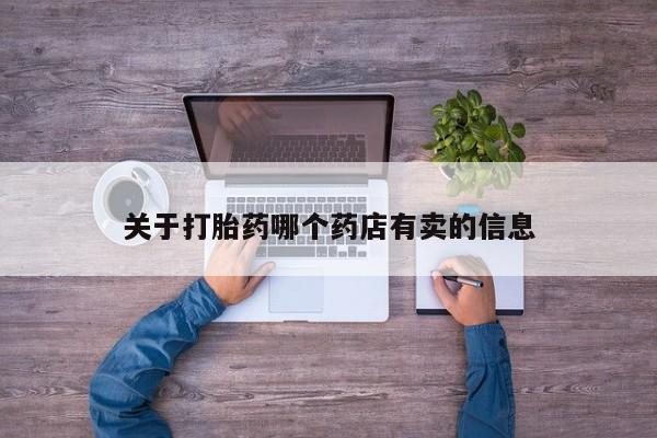 堕胎药购买联系关于打胎药哪个药店有卖的信息