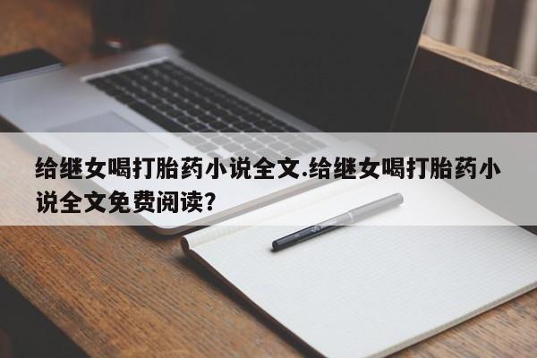 堕胎药购买联系给继女喝打胎药小说全文.给继女喝打胎药小说全文免费阅读？