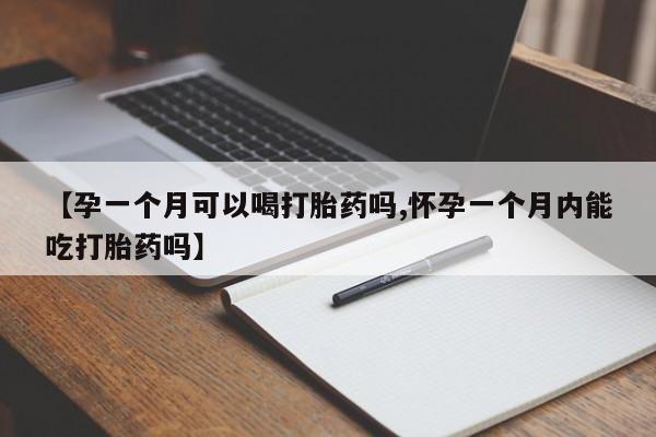 堕胎药购买联系【孕一个月可以喝打胎药吗,怀孕一个月内能吃打胎药吗】
