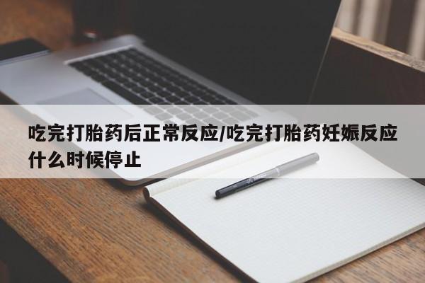 堕胎药购买联系吃完打胎药后正常反应/吃完打胎药妊娠反应什么时候停止