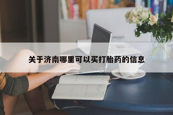 堕胎药购买联系关于济南哪里可以买打胎药的信息