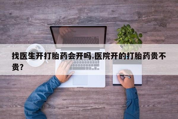 堕胎药购买联系找医生开打胎药会开吗.医院开的打胎药贵不贵？