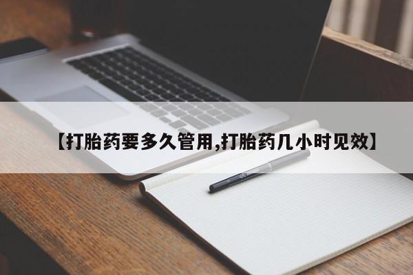堕胎药购买联系【打胎药要多久管用,打胎药几小时见效】