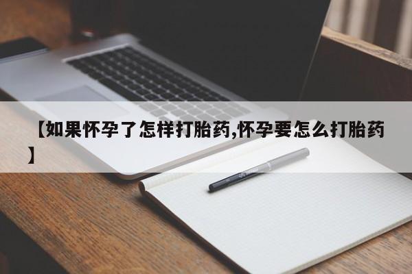 堕胎药购买联系【如果怀孕了怎样打胎药,怀孕要怎么打胎药】