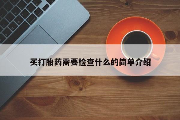 堕胎药购买联系买打胎药需要检查什么的简单介绍