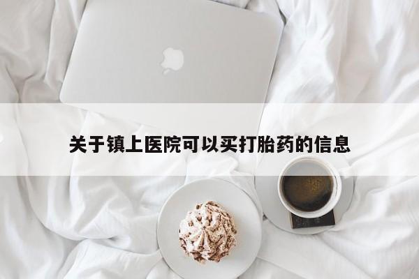 堕胎药购买联系关于镇上医院可以买打胎药的信息