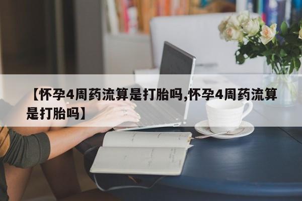 堕胎药购买联系【怀孕4周药流算是打胎吗,怀孕4周药流算是打胎吗】