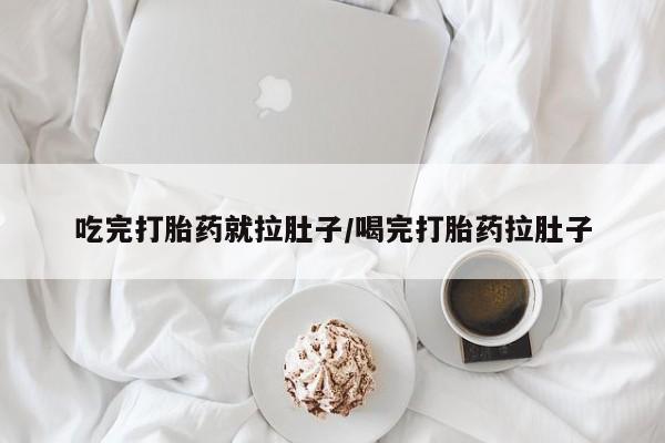 堕胎药购买联系吃完打胎药就拉肚子/喝完打胎药拉肚子