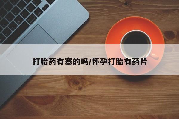 堕胎药购买联系打胎药有塞的吗/怀孕打胎有药片